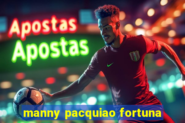 manny pacquiao fortuna